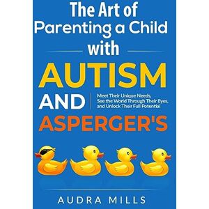Mills, Audra The Art of Parenting a Child with Autism and Asperger's Mills, Audra The Art of Parenting a Child with Autism and Asperger's
