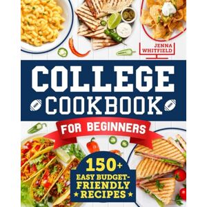 Whitfield, Jenna College Cookbook for Beginners: 150+ Easy Budget-Friendly Recipes to Cook Smarter and Build Real Confidence in the Kitchen Without Drama Perfect for Students Who Have Never Cooked Before Whitfield, Jenna College Cookbook for Beginners: 150+ Easy Budget-Friendly Recipes to Cook Smarter and Build Real Confidence in the Kitchen Without Drama Perfect for Students Who Have Never Cooked Before