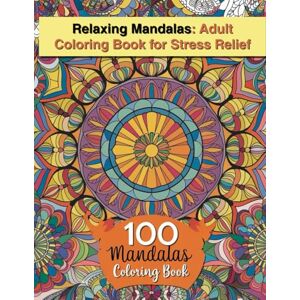 J. Sykes, Gary Relaxing Mandalas: Adult Coloring Book for Stress Relief 100 Mandalas Coloring Book: Beautiful Mandala Designs to Calm the Mind, Boost Creativity, and Promote Mindfulness J. Sykes, Gary Relaxing Mandalas: Adult Coloring Book for Stress Relief 100 Mandalas Coloring Book: Beautiful Mandala Designs to Calm the Mind, Boost Creativity, and Promote Mindfulness