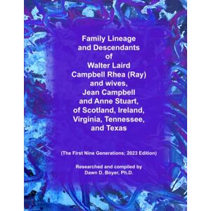 Boyer Ph.D., Dawn D. Family Lineage and Descendants of Walter Laird Campbell Rhea (Ray) and wives, Jean Campbell and Anne Stuart, of Scotland, Ireland, Virginia, ... Generations; 2023 Edition (Genealogy Lineage) Boyer Ph.D., Dawn D. Family Lineage and Descendants of Walter Laird Campbell Rhea (Ray) and wives, Jean Campbell and Anne Stuart, of Scotland, Ireland, Virginia, ... Generations; 2023 Edition (Genealogy Lineage)