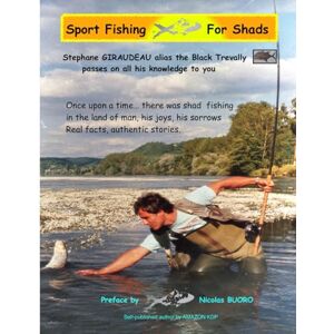 Giraudeau, Stéphane SPORT FISHING FOR SHADS: Once upon a time... there was shads fishing in the land of man, his joys, his sorrows. Real facts, authentic stories. Giraudeau, Stéphane SPORT FISHING FOR SHADS: Once upon a time... there was shads fishing in the land of man, his joys, his sorrows. Real facts, authentic stories.