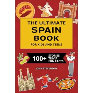 Stevenson, John The Ultimate Spain Book For Kids And Teens: 100+ Fun And Educational Stories, Trivia Quizzes, And Fun Facts About Spain (Travel Books For Kids And Teens) Stevenson, John The Ultimate Spain Book For Kids And Teens: 100+ Fun And Educational Stories, Trivia Quizzes, And Fun Facts About Spain (Travel Books For Kids And Teens)