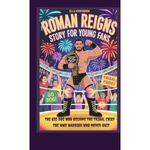 STORYBROOK, ELLA ROMAN REIGNS STORY FOR YOUNG FANS THE BIG DOG WHO BECAME THE TRIBAL CHIEF -THE WWE WARRIOR WHO NEVER QUIT STORYBROOK, ELLA ROMAN REIGNS STORY FOR YOUNG FANS THE BIG DOG WHO BECAME THE TRIBAL CHIEF -THE WWE WARRIOR WHO NEVER QUIT