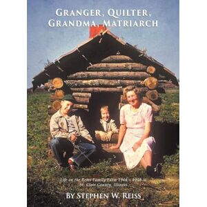 W Reiss, Stephen Granger, Quilter, Grandma, Matriarch: Life on the Reiss Family Farm 1944 1948 in St. Clair County, Illinois W Reiss, Stephen Granger, Quilter, Grandma, Matriarch: Life on the Reiss Family Farm 1944 1948 in St. Clair County, Illinois