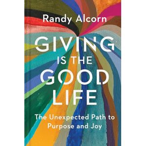 Randy Alcorn Giving Is the Good Life: The Unexpected Path to Purpose and Joy Randy Alcorn Giving Is the Good Life: The Unexpected Path to Purpose and Joy