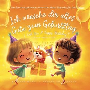 Wong, Michael Ich wünsche dir alles Gute zum Geburtstag: Deutsch-englische Ausgabe (I Wish You A Happy Birthday: German-English edition) (Die „Bedingungslose Liebe“-Reihe (Deutsch-englische Ausgabe)) Wong, Michael Ich wünsche dir alles Gute zum Geburtstag: Deutsch-englische Ausgabe (I Wish You A Happy Birthday: German-English edition) (Die „Bedingungslose Liebe“-Reihe (Deutsch-englische Ausgabe))