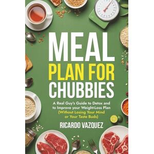 Vazquez, Ricardo Meal Plan for Chubbies: A Real Guy's Guide to Detox and to Improve your Weight-Loss Plan (Without Losing Your Mind or Your Taste Buds) (Weight Loss and Meal Plan for Chubbies) Vazquez, Ricardo Meal Plan for Chubbies: A Real Guy's Guide to Detox and to Improve your Weight-Loss Plan (Without Losing Your Mind or Your Taste Buds) (Weight Loss and Meal Plan for Chubbies)