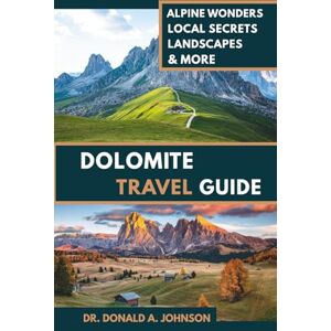 Johnson, Dr. Donald A. DOLOMITE TRAVEL GUIDE: Explore Alpine Wonders, Breathtaking Landscapes & Local Secrets in Northern Italy Johnson, Dr. Donald A. DOLOMITE TRAVEL GUIDE: Explore Alpine Wonders, Breathtaking Landscapes & Local Secrets in Northern Italy