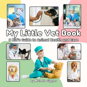 Giggles, Michelle My Little Vet Book A Kid’s Guide to Animal Health and Care: Awesome Facts and Fascinating Science from Veterinary Medicine—Perfect for Curious Children Who Love Animals! Giggles, Michelle My Little Vet Book A Kid’s Guide to Animal Health and Care: Awesome Facts and Fascinating Science from Veterinary Medicine—Perfect for Curious Children Who Love Animals!