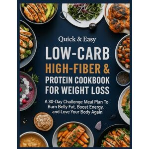 E., Cassi Quick & Easy Low-Carb, High-Fiber & Protein Cookbook For Weight Loss: A 30-Day Challenge Meal Plan To Burn Belly Belly Fat, Boost Energy, and Love Your Body Again E., Cassi Quick & Easy Low-Carb, High-Fiber & Protein Cookbook For Weight Loss: A 30-Day Challenge Meal Plan To Burn Belly Belly Fat, Boost Energy, and Love Your Body Again
