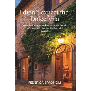 Spagnoli, Federica I didn't expect the Dolce Vita: Among vineyards and sunsets, she found the courage to live the life she didn’t expect Spagnoli, Federica I didn't expect the Dolce Vita: Among vineyards and sunsets, she found the courage to live the life she didn’t expect