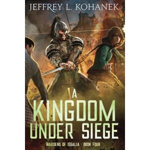 Kohanek, Jeffrey L. A Kingdom Under Siege: 4 (Wardens of Issalia) Kohanek, Jeffrey L. A Kingdom Under Siege: 4 (Wardens of Issalia)