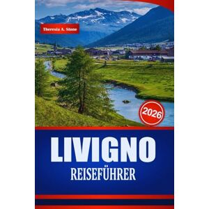 Stone, Theresia A. LIVIGNO REISEFÜHRER 2026: Entdecken Sie Bergabenteuer, authentisches alpines Essen, Boutique-Shopping und Aktivitäten in Norditalien Stone, Theresia A. LIVIGNO REISEFÜHRER 2026: Entdecken Sie Bergabenteuer, authentisches alpines Essen, Boutique-Shopping und Aktivitäten in Norditalien