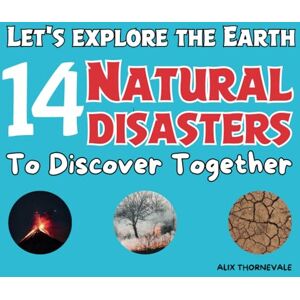 Alix Thornevale Let's explore the Earth 14 natural disasters to discover together: An Unforgettable Journey Through the Most Spectacular Natural Phenomena Alix Thornevale Let's explore the Earth 14 natural disasters to discover together: An Unforgettable Journey Through the Most Spectacular Natural Phenomena