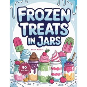 Kitchen, Smart Frozen Treats in jars: Refreshing Frozen Jar Treats for Hot Days, Easy No-Bake Desserts & Make-Ahead Anytime Sweet Snacks (Delicious in a Jar: The Ultimate Mason Jar Cookbook Series) Kitchen, Smart Frozen Treats in jars: Refreshing Frozen Jar Treats for Hot Days, Easy No-Bake Desserts & Make-Ahead Anytime Sweet Snacks (Delicious in a Jar: The Ultimate Mason Jar Cookbook Series)