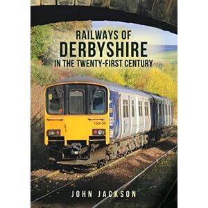 Jackson Railways of Derbyshire in the Twenty-First Century Jackson Railways of Derbyshire in the Twenty-First Century
