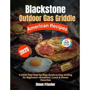 Frischer, Simon Blackstone Outdoor Gas Griddle American Recipes: A 2000-Day Step-by-Step Guide to Easy Grilling for Beginners—Breakfast, Lunch & Dinner Favorites Frischer, Simon Blackstone Outdoor Gas Griddle American Recipes: A 2000-Day Step-by-Step Guide to Easy Grilling for Beginners—Breakfast, Lunch & Dinner Favorites