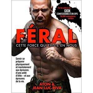 Aton Féral : cette force qui existe en nous: Savoir se préparer physiquement et mentalement aux épreuves d'une unité d'élite et aux épreuves de la vie Aton Féral : cette force qui existe en nous: Savoir se préparer physiquement et mentalement aux épreuves d'une unité d'élite et aux épreuves de la vie