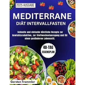 Trommler, Gersten Mediterrane Diät Intervallfasten: Schnelle und einfache köstliche Rezepte zur Gewichtsreduktion, zur Stoffwechselanregung und für einen gesünderen Lebensstil. Trommler, Gersten Mediterrane Diät Intervallfasten: Schnelle und einfache köstliche Rezepte zur Gewichtsreduktion, zur Stoffwechselanregung und für einen gesünderen Lebensstil.