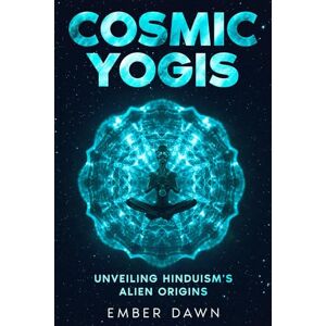 Dawn, Ember Cosmic Yogis: Unveiling Hinduism's Alien Origins (The Alien Gospel) Dawn, Ember Cosmic Yogis: Unveiling Hinduism's Alien Origins (The Alien Gospel)