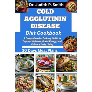 P. Smith, Dr. Judith COLD AGGLUTININ DISEASE DIET COOKBOOK: A Comprehensive Culinary Guide to Support Wellness, Boost Energy, and Enhance Daily Living P. Smith, Dr. Judith COLD AGGLUTININ DISEASE DIET COOKBOOK: A Comprehensive Culinary Guide to Support Wellness, Boost Energy, and Enhance Daily Living