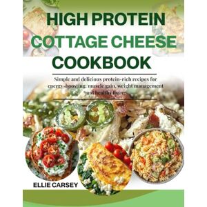 CARSEY, ELLIE HIGH PROTEIN COTTAGE CHEESE COOKBOOK: Simple and delicious protein-rich recipes for energy-boosting, muscle gain, weight management and healthy living CARSEY, ELLIE HIGH PROTEIN COTTAGE CHEESE COOKBOOK: Simple and delicious protein-rich recipes for energy-boosting, muscle gain, weight management and healthy living