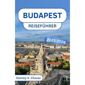 Stanley Budapest Reiseführer 2025-2026: Entdecken Sie majestätische Sehenswürdigkeiten, Thermalbäder und zeitlosen Charme in Europas bezaubernder Hauptstadt Stanley Budapest Reiseführer 2025-2026: Entdecken Sie majestätische Sehenswürdigkeiten, Thermalbäder und zeitlosen Charme in Europas bezaubernder Hauptstadt