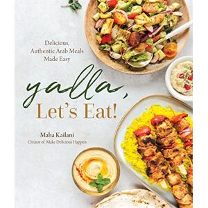 Kailani, Maha Yalla, Let’s Eat!: Delicious, Authentic Arab Meals Made Easy Kailani, Maha Yalla, Let’s Eat!: Delicious, Authentic Arab Meals Made Easy
