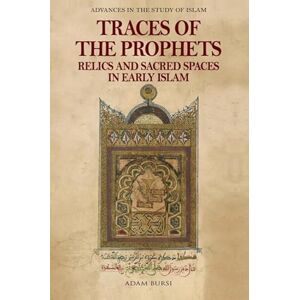 Bursi, Adam Traces of the Prophets: Relics and Sacred Spaces in Early Islam (Advances in the Study of Islam) Bursi, Adam Traces of the Prophets: Relics and Sacred Spaces in Early Islam (Advances in the Study of Islam)