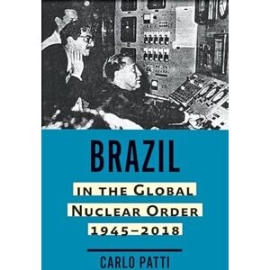 Patti, Carlo Brazil in the Global Nuclear Order, 1945–2018 (Johns Hopkins Nuclear History and Contemporary Affairs) Patti, Carlo Brazil in the Global Nuclear Order, 1945–2018 (Johns Hopkins Nuclear History and Contemporary Affairs)