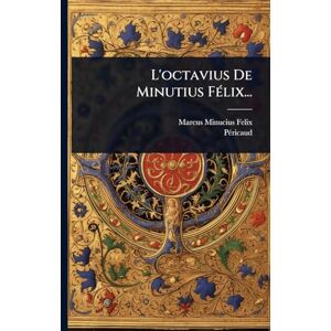 Felix, Marcus Minucius L'octavius De Minutius FÃ(c)lix... Felix, Marcus Minucius L'octavius De Minutius FÃ(c)lix...