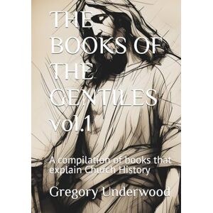 Underwood, Gregory THE BOOKS OF THE GENTILES vol.1: A compilation of short Tales that explain Church History Underwood, Gregory THE BOOKS OF THE GENTILES vol.1: A compilation of short Tales that explain Church History