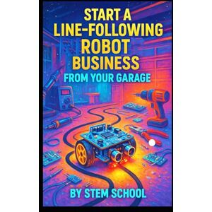 SCHOOL, STEM Start a Line-Following Robot Business from Your Garage: Assemble Beginner Friendly Robot for Education SCHOOL, STEM Start a Line-Following Robot Business from Your Garage: Assemble Beginner Friendly Robot for Education