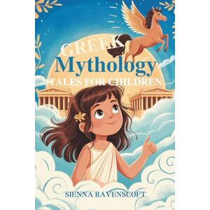 RAVENSCOFT, SIENNA GREEK MYTHOLOGY TALES FOR CHILDREN: Discover the Gods, Heroes, and Monsters of Ancient Greece RAVENSCOFT, SIENNA GREEK MYTHOLOGY TALES FOR CHILDREN: Discover the Gods, Heroes, and Monsters of Ancient Greece