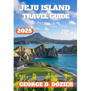 Dozier, George D. JEJU ISLAND TRAVEL GUIDE 2025: Discover the Best of Jeju Island: Insider Tips, Top Attractions, Local Experiences, and Travel Essentials for 2025 Dozier, George D. JEJU ISLAND TRAVEL GUIDE 2025: Discover the Best of Jeju Island: Insider Tips, Top Attractions, Local Experiences, and Travel Essentials for 2025