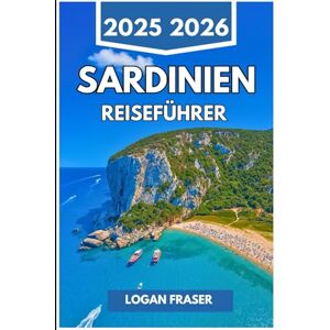 Fraser, Logan SARDINIEN REISEFÜHRER 2025 2026: Versteckte Buchten, Bergrouten und mediterranes Leben jenseits des Festlands Fraser, Logan SARDINIEN REISEFÜHRER 2025 2026: Versteckte Buchten, Bergrouten und mediterranes Leben jenseits des Festlands