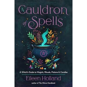 Holland, Eileen A Cauldron of Spells: A Witch's Guide to Magick, Rituals, Potions & Candles Holland, Eileen A Cauldron of Spells: A Witch's Guide to Magick, Rituals, Potions & Candles
