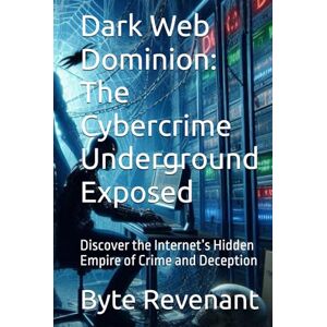 Revenant, Byte Dark Web Dominion: The Cybercrime Underground Exposed: Discover the Internet’s Hidden Empire of Crime and Deception (Ghosts of the Network: Inside the ... hackers, from foundations to future series.) Revenant, Byte Dark Web Dominion: The Cybercrime Underground Exposed: Discover the Internet’s Hidden Empire of Crime and Deception (Ghosts of the Network: Inside the ... hackers, from foundations to future series.)