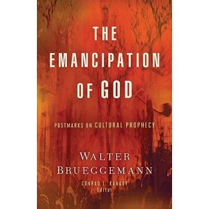 Walter Brueggemann The Emancipation of God: Postmarks on Cultural Prophecy Walter Brueggemann The Emancipation of God: Postmarks on Cultural Prophecy