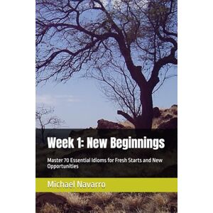 Navarro, Michael Week 1: New Beginnings: Master 70 Essential Idioms for Fresh Starts and New Opportunities (Mastering English Idioms) Navarro, Michael Week 1: New Beginnings: Master 70 Essential Idioms for Fresh Starts and New Opportunities (Mastering English Idioms)