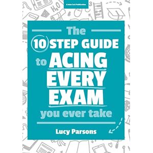 Lucy Parsons The Ten Step Guide to Acing Every Exam You Ever Take Lucy Parsons The Ten Step Guide to Acing Every Exam You Ever Take