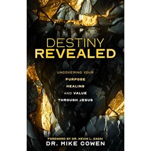 Cowen, Dr Mike Destiny Revealed: Uncovering Your Purpose, Healing and Value Through Jesus Cowen, Dr Mike Destiny Revealed: Uncovering Your Purpose, Healing and Value Through Jesus