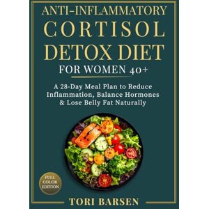 Barsen, Tori Anti–Inflammatory Cortisol Detox Diet for Women 40+: A 28-Day Meal Plan to Reduce Inflammation, Balance Hormones & Lose Belly Fat Naturally Barsen, Tori Anti–Inflammatory Cortisol Detox Diet for Women 40+: A 28-Day Meal Plan to Reduce Inflammation, Balance Hormones & Lose Belly Fat Naturally