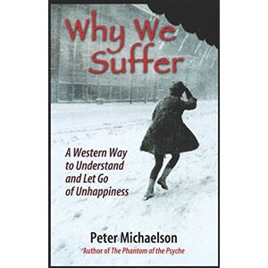 Michaelson, Peter Why We Suffer: A Western Way to Understand and Let Go of Unhappiness Michaelson, Peter Why We Suffer: A Western Way to Understand and Let Go of Unhappiness