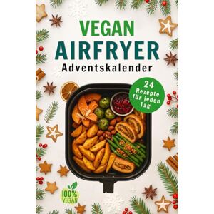 Tannwald, Mira Vegan Airfryer Adventskalender: 24 Festliche Rezepte mit saisonalen Aromen – Pflanzliches Kochbuch, knusprig und familienfreundlich für jeden Tag Tannwald, Mira Vegan Airfryer Adventskalender: 24 Festliche Rezepte mit saisonalen Aromen – Pflanzliches Kochbuch, knusprig und familienfreundlich für jeden Tag