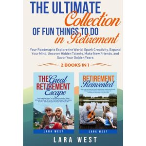West, Lara The Ultimate Collection of Fun Things to Do in Retirement: Your Roadmap to Explore the World, Spark Creativity, Expand Your Mind, Uncover Hidden Talents, Make New Friends, and Savor Your Golden Years West, Lara The Ultimate Collection of Fun Things to Do in Retirement: Your Roadmap to Explore the World, Spark Creativity, Expand Your Mind, Uncover Hidden Talents, Make New Friends, and Savor Your Golden Years