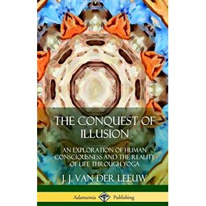 Leeuw, J J Van Der The Conquest of Illusion: An Exploration of Human Consciousness and the Reality of Life Through Yoga (Hardcover) Leeuw, J J Van Der The Conquest of Illusion: An Exploration of Human Consciousness and the Reality of Life Through Yoga (Hardcover)