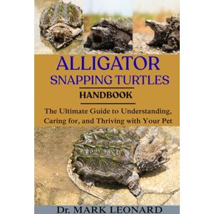 LEONARD, Dr. MARK ALLIGATOR SNAPPING TURTLES: The Ultimate Guide to Understanding, Caring for, and Thriving with Your Pet LEONARD, Dr. MARK ALLIGATOR SNAPPING TURTLES: The Ultimate Guide to Understanding, Caring for, and Thriving with Your Pet