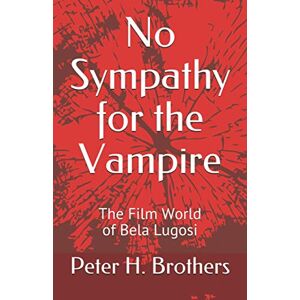 Brothers, Peter H. No Sympathy for the Vampire: The Film World of Bela Lugosi Brothers, Peter H. No Sympathy for the Vampire: The Film World of Bela Lugosi