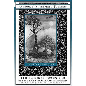 Dunsany, Lord The Book of Wonder and the Last Book of Wonder A Book That Inspired Tolkien: With Original Illustrations: 8 (Professor's Bookshelf) Dunsany, Lord The Book of Wonder and the Last Book of Wonder A Book That Inspired Tolkien: With Original Illustrations: 8 (Professor's Bookshelf)